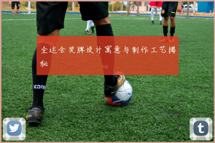 全运会奖牌设计寓意与制作工艺揭秘
