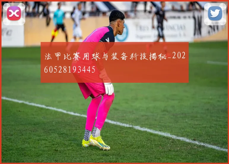 法甲比赛用球与装备科技揭秘_20260528193445