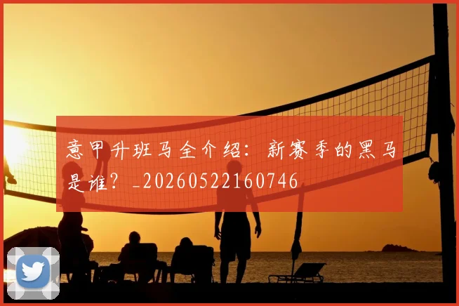 意甲升班马全介绍：新赛季的黑马是谁？_20260522160746