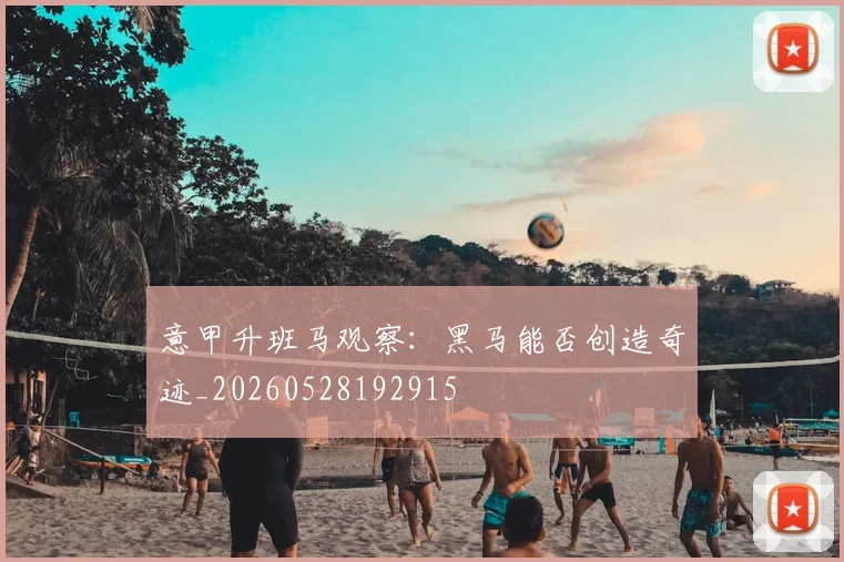 意甲升班马观察:黑马能否创造奇迹_20260528192915