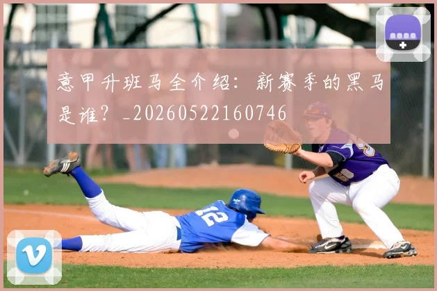 意甲升班马全介绍：新赛季的黑马是谁？_20260522160746