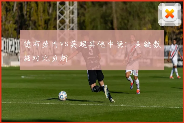 德布劳内vs英超其他中场:关键数据对比分析