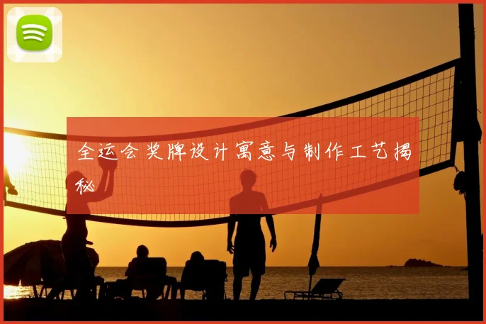 全运会奖牌设计寓意与制作工艺揭秘