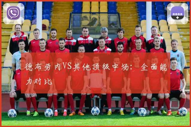 德布劳内VS其他顶级中场：全面能力对比