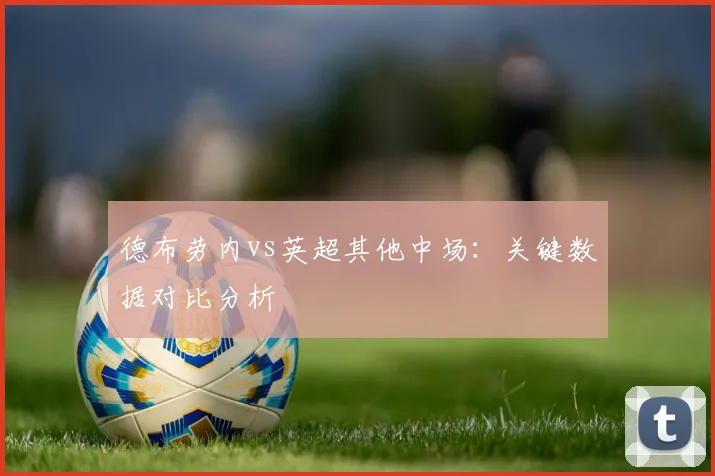 德布劳内vs英超其他中场：关键数据对比分析