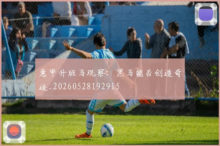 意甲升班马观察:黑马能否创造奇迹_20260528192915