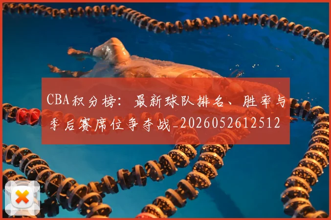 CBA积分榜：最新球队排名、胜率与季后赛席位争夺战_20260526125127_20260606165320